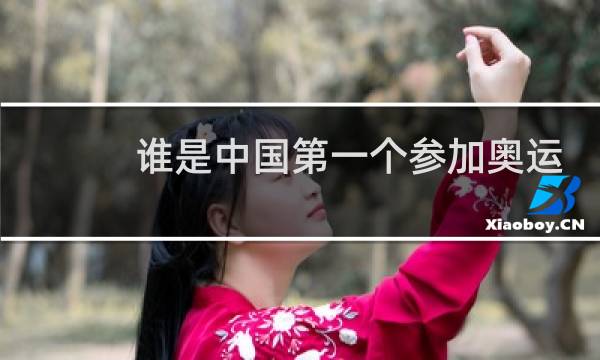 谁是中国第一个参加奥运会的人图片
