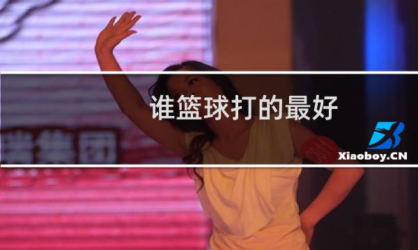 谁篮球打的最好图片