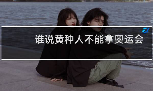 谁说黄种人不能拿奥运会前八图片