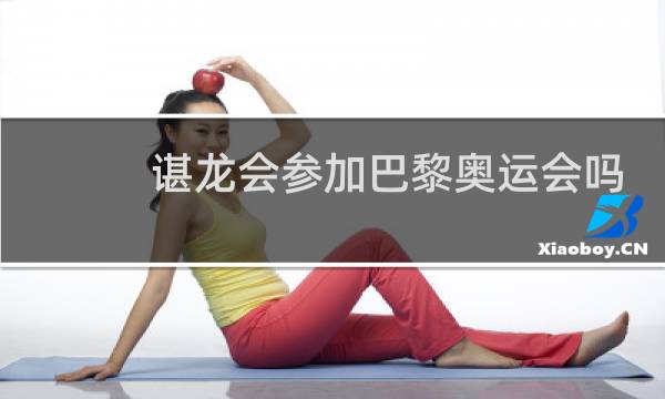 谌龙会参加巴黎奥运会吗图片