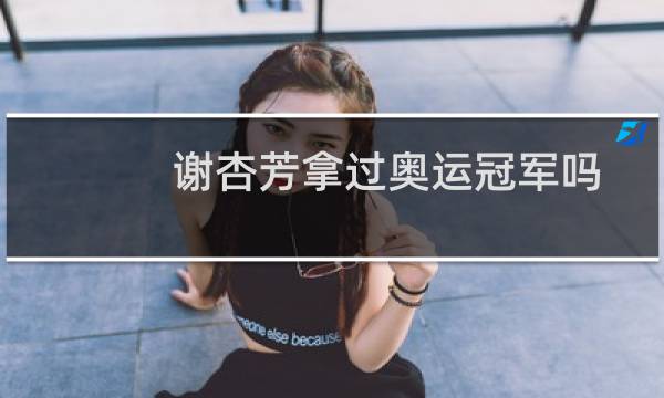 谢杏芳拿过奥运冠军吗图片