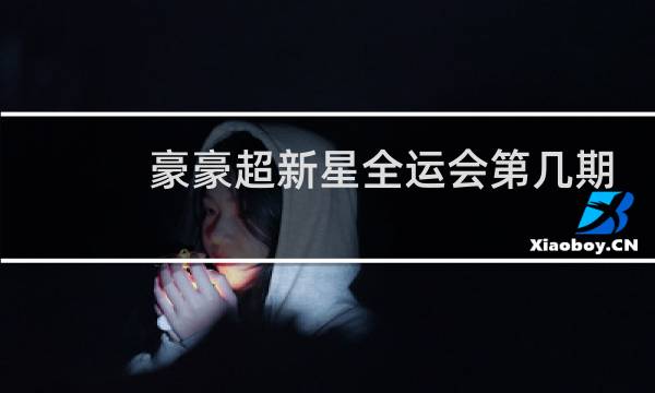 豪豪超新星全运会第几期图片
