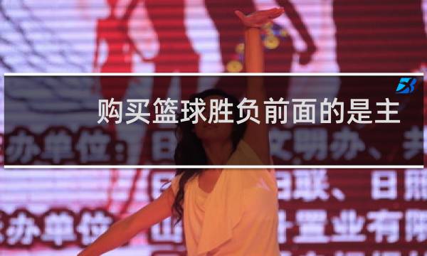 购买篮球胜负前面的是主队吗图片