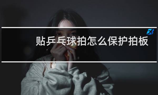 贴乒乓球拍怎么保护拍板图片