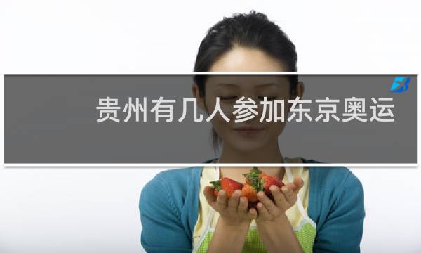 贵州有几人参加东京奥运会图片