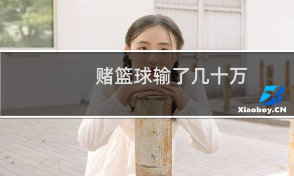 赌篮球输了几十万图片