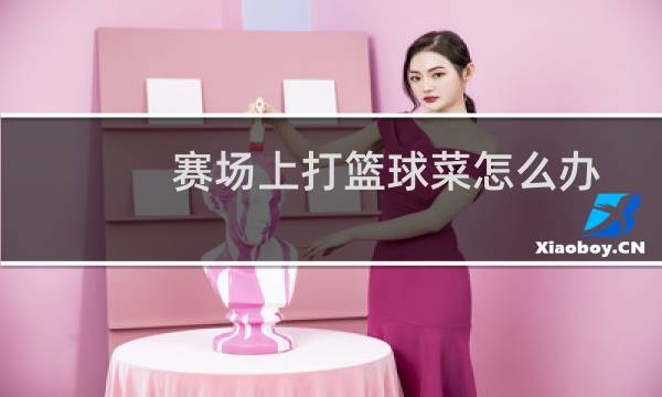 赛场上打篮球菜怎么办图片