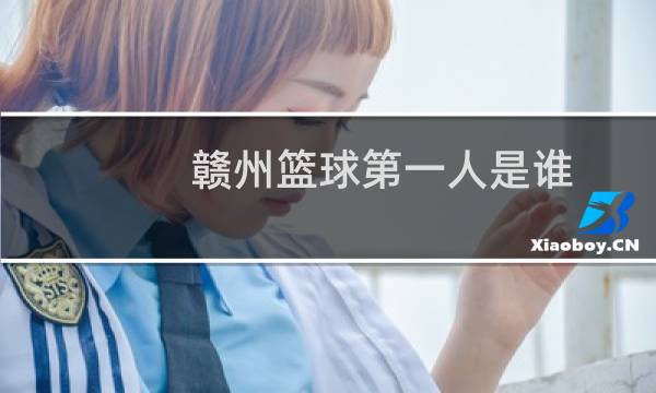 赣州篮球第一人是谁图片