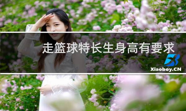 走篮球特长生身高有要求吗图片