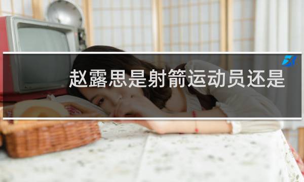 赵露思是射箭运动员还是演员图片