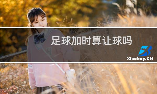 足球加时算让球吗图片
