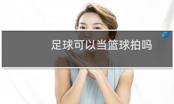 足球可以当篮球拍吗图片