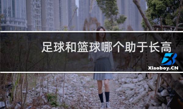 足球和篮球哪个助于长高图片