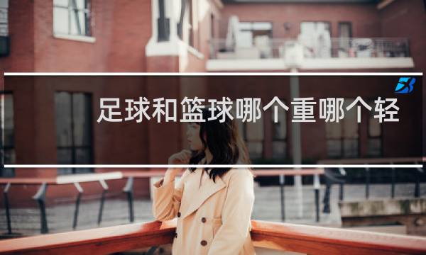 足球和篮球哪个重哪个轻图片