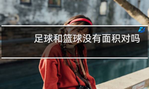 足球和篮球没有面积对吗图片
