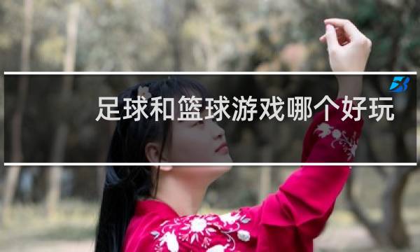 足球和篮球游戏哪个好玩图片