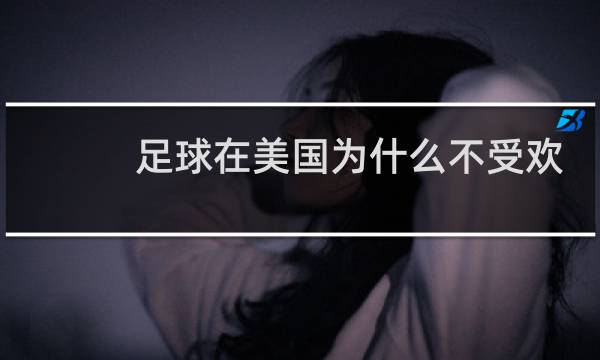 足球在美国为什么不受欢迎图片