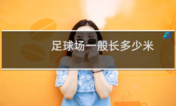 足球场一般长多少米图片