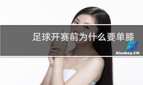 足球开赛前为什么要单膝跪地图片