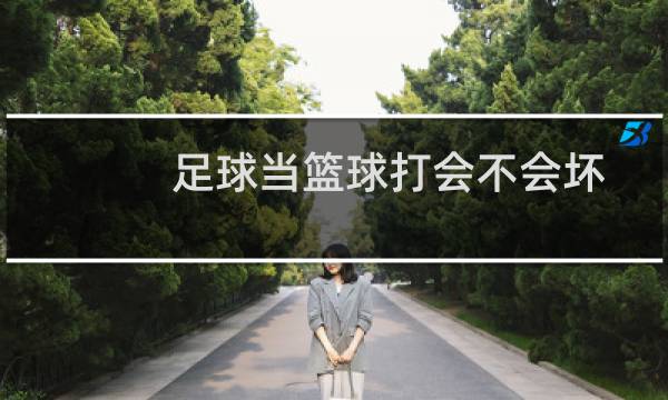 足球当篮球打会不会坏图片