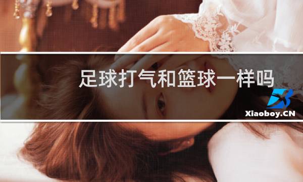 足球打气和篮球一样吗图片