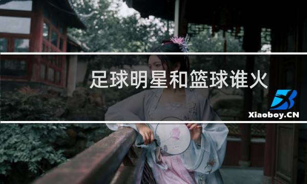 足球明星和篮球谁火图片