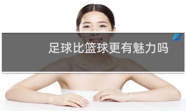 足球比篮球更有魅力吗图片
