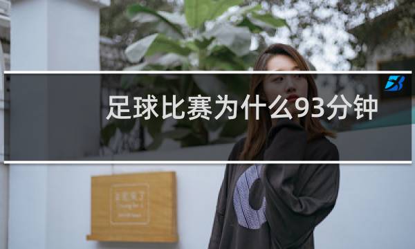 足球比赛为什么93分钟图片