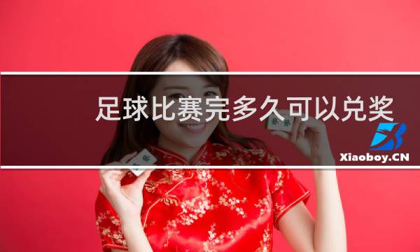 足球比赛完多久可以兑奖图片