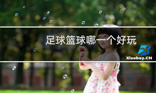 足球篮球哪一个好玩图片