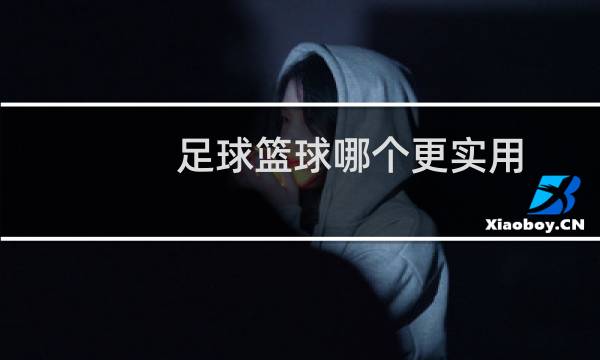 足球篮球哪个更实用图片