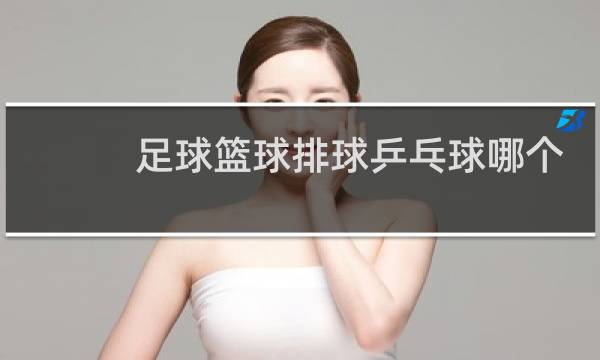 足球篮球排球乒乓球哪个简单图片