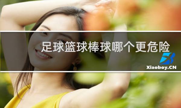 足球篮球棒球哪个更危险图片