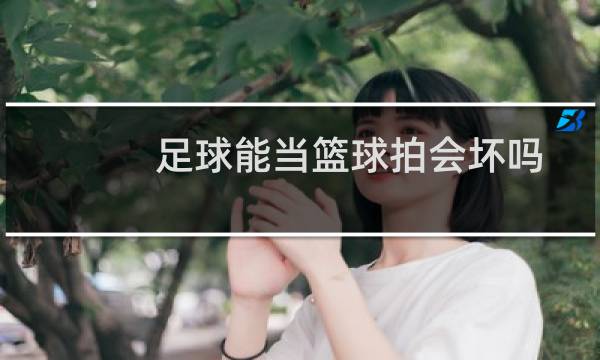 足球能当篮球拍会坏吗图片