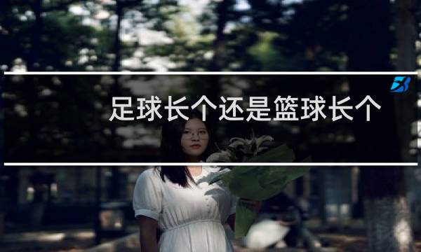 足球长个还是篮球长个图片