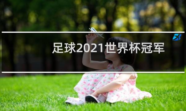 足球2021世界杯冠军是谁图片