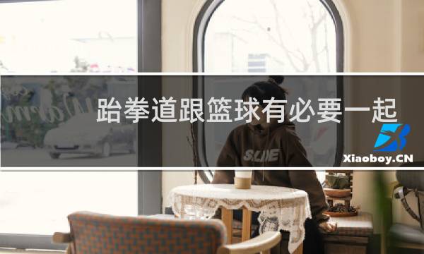 跆拳道跟篮球有必要一起学吗图片