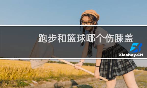 跑步和篮球哪个伤膝盖图片