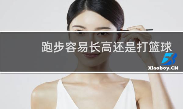 跑步容易长高还是打篮球图片