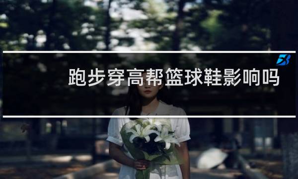 跑步穿高帮篮球鞋影响吗图片
