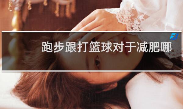 跑步跟打篮球对于减肥哪个好图片