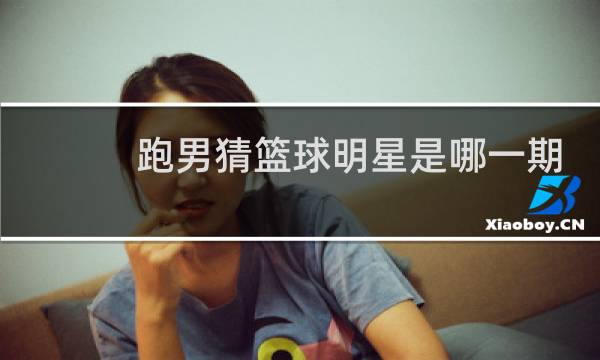 跑男猜篮球明星是哪一期图片