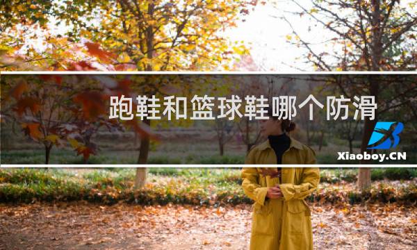 跑鞋和篮球鞋哪个防滑图片