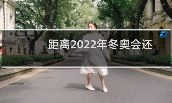 距离2022年冬奥会还有多久图片