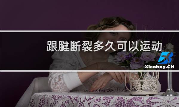 跟腱断裂多久可以运动图片