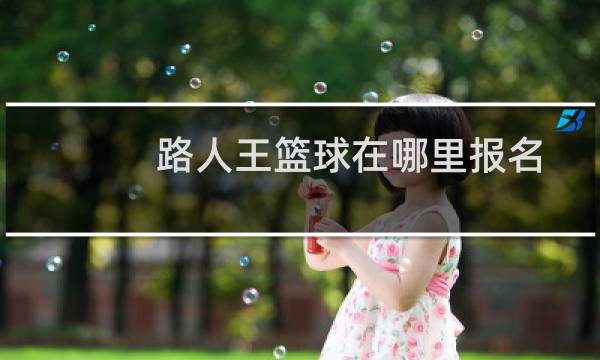 路人王篮球在哪里报名图片
