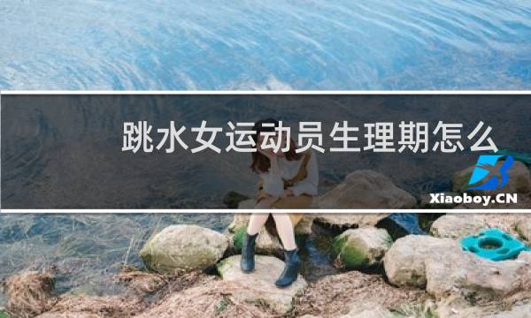 跳水女运动员生理期怎么办图片