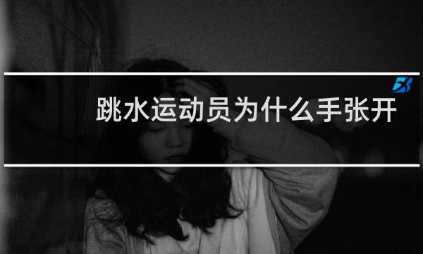 跳水运动员为什么手张开图片