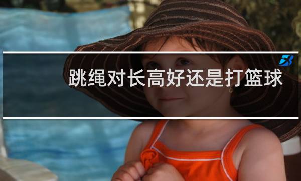 跳绳对长高好还是打篮球对长高好朋友图片