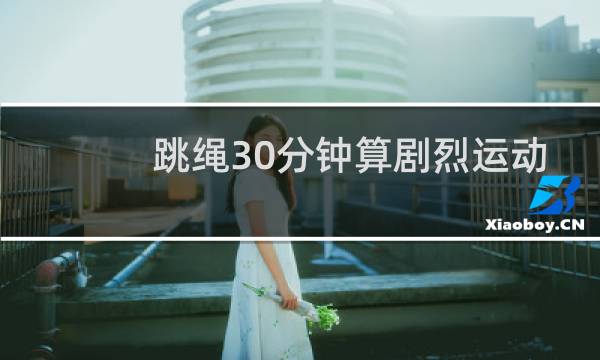 跳绳30分钟算剧烈运动吗图片